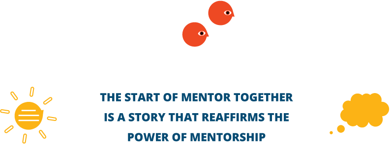 THE START OF MENTOR TOGETHER IS A STORY THAT REAFFIRMS THE POWER OF MENTORSHIP